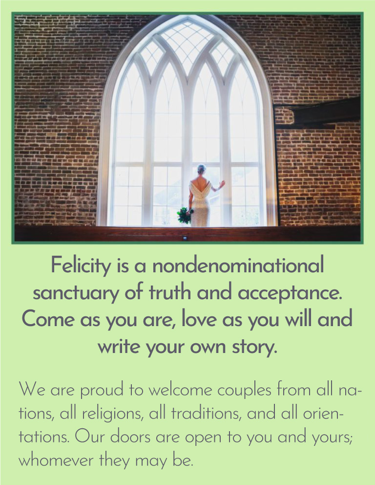 Felicity is a nondenominational sanctuary of truth and acceptance. Come as you are, love as you will, and write your own story.